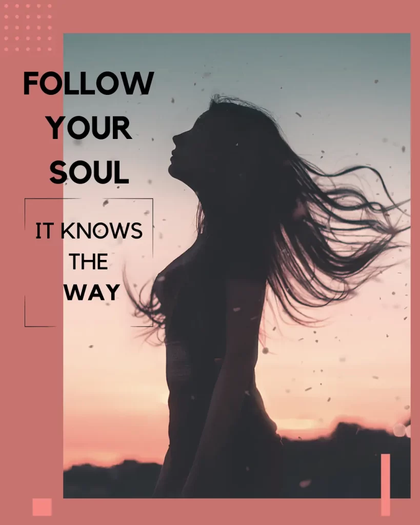 
Follow your soul it knows the way. SOUL QUOTE