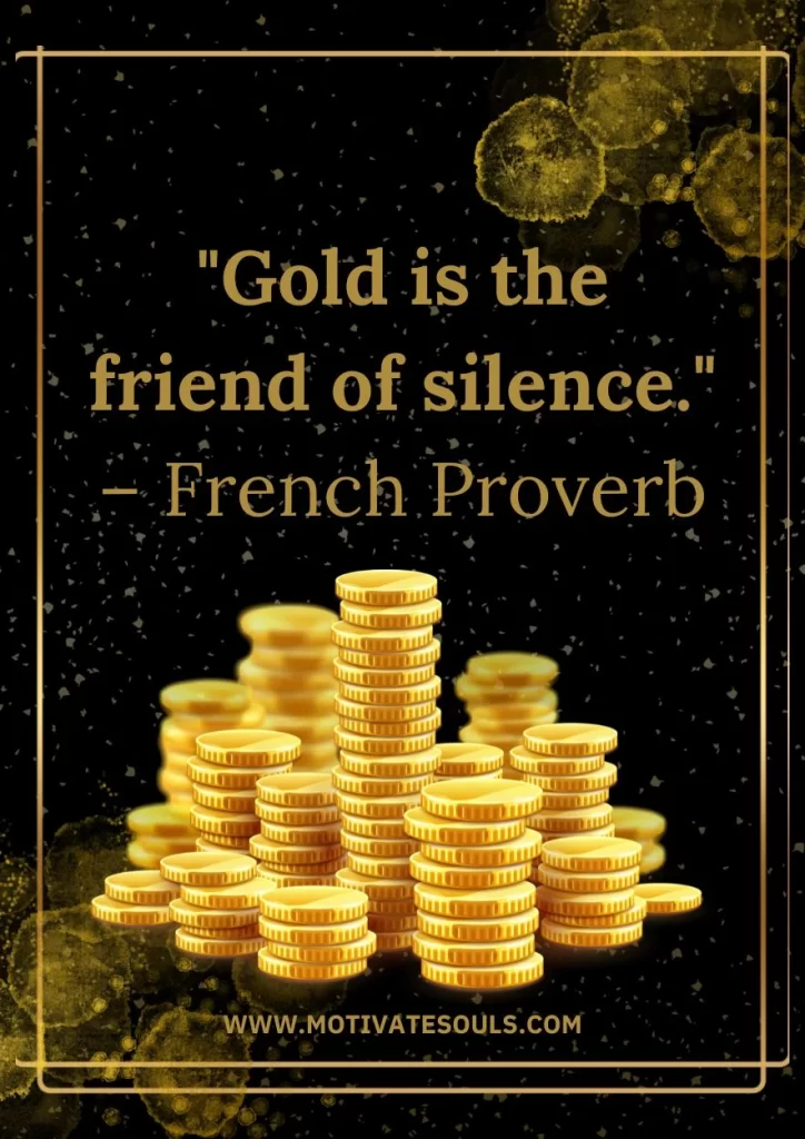 "Gold is the friend of silence."MOTIVATESOULS QUOTE